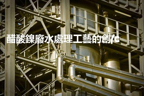 醋酸鎳廢水處理工藝的創(chuàng)新與實(shí)踐？